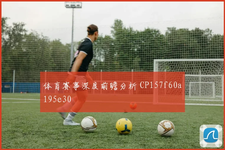 体育赛事深度前瞻分析 CP157f60a195e30