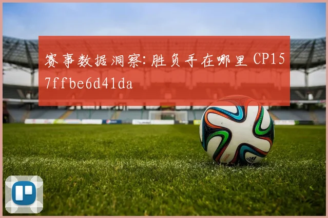 赛事数据洞察:胜负手在哪里 CP157ffbe6d41da