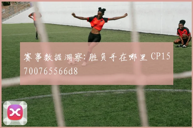 赛事数据洞察:胜负手在哪里 CP15700765566d8