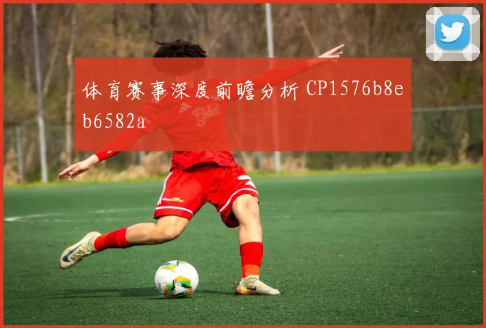 体育赛事深度前瞻分析 CP1576b8eb6582a