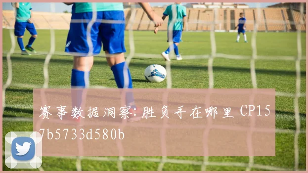 赛事数据洞察:胜负手在哪里 CP157b5733d580b